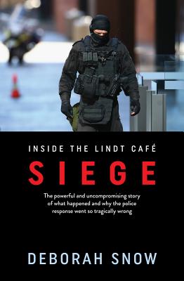 Siege: The powerful and uncompromising story of what happened inside the Lindt Cafe and why the police response went so tragically wrong - Snow, Deborah