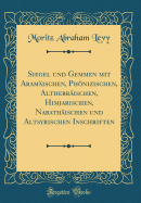 Siegel Und Gemmen Mit Aramischen, Phnizischen, Althebrischen, Himjarischen, Nabathischen Und Altsyrischen Inschriften (Classic Reprint)