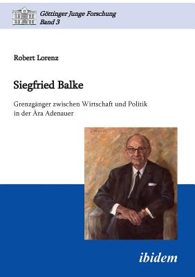 Siegfried Balke. Grenzg?nger Zwischen Wirtschaft Und Politik in Der ?ra Adenauer - Lorenz, Robert, and Micus, Matthias (Editor)