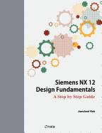 Siemens Nx 12 Design Fundamentals: A Step by Step Guide