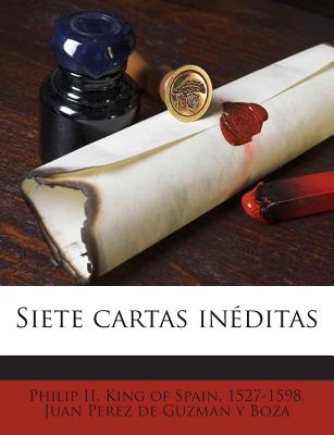 Siete Cartas Ineditas - Philip II, King of Spain 1527-1598 (Creator), and Perez De Guzman y Boza, Juan