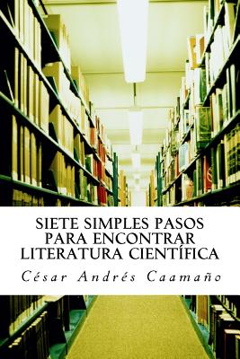 Siete Simples Pasos Para Encontrar Literatura Cientifica - Caamano, Cesar Andres