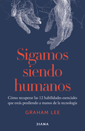 Sigamos Siendo Humanos: Cmo Recuperar Las 12 Habilidades Esenciales Que Ests Perdiendo a Manos de la Tecnologa / Human Being