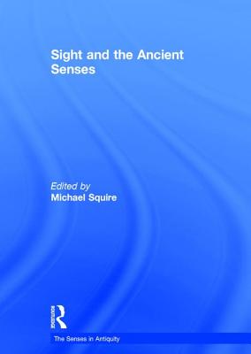 Sight and the Ancient Senses - Squire, Michael (Editor)