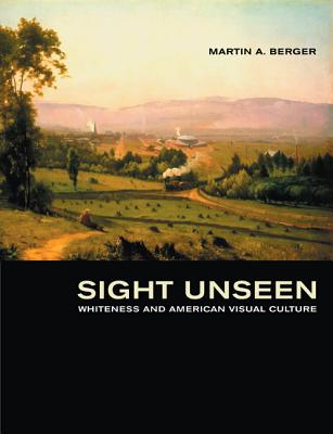 Sight Unseen: Whiteness and American Visual Culture - Berger, Martin A