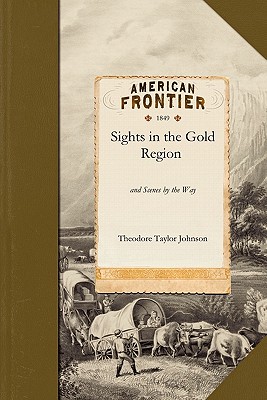 Sights in the Gold Region - Theodore Taylor Johnson, and Johnson, Theodore