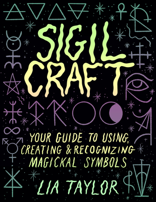 Sigil Craft: Your Guide to Using, Creating & Recognizing Magickal Symbols - Taylor, Lia