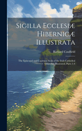 Sigilla Ecclesi Hibernic Illustrata: The Episcopal and Capitular Seals of the Irish Cathedral Churches Illustrated, Parts 1-4