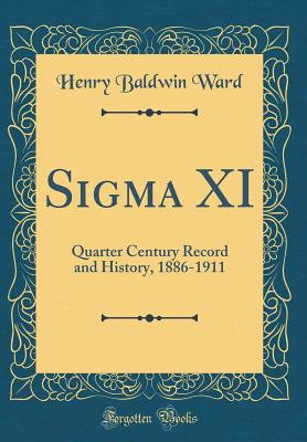 SIGMA XI: Quarter Century Record and History, 1886-1911 (Classic Reprint) - Ward, Henry Baldwin