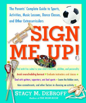 Sign Me Up!: The Parents' Complete Guide to Sports, Activities, Music Lessons, Dance Classes, and Other Extracurriculars - Debroff, Stacy M