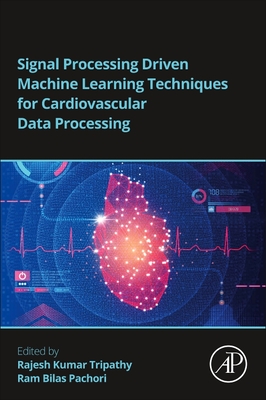 Signal Processing Driven Machine Learning Techniques for Cardiovascular Data Processing - Tripathy, Rajesh Kumar (Editor), and Pachori, Ram Bilas (Editor)