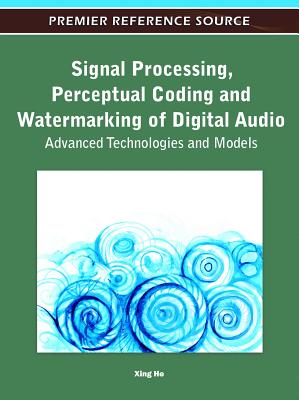 Signal Processing, Perceptual Coding and Watermarking of Digital Audio: Advanced Technologies and Models - He, Xing