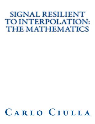 Signal Resilient to Interpolation: The Mathematics: The Mathematics of the Signal Resilient to Interpolation - Ciulla, Carlo