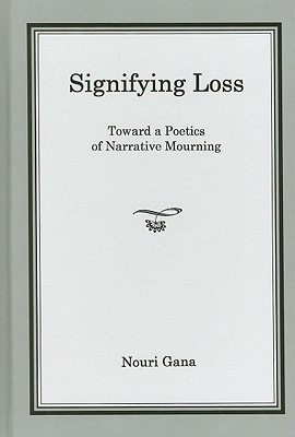 Signifying Loss: Toward a Poetics of Narrative Mourning - Gana, Nouri