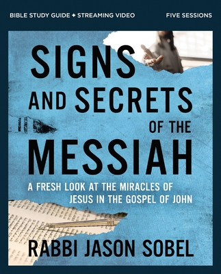 Signs and Secrets of the Messiah Bible Study Guide Plus Streaming Video: A Fresh Look at the Miracles of Jesus in the Gospel of John - Sobel, Rabbi Jason