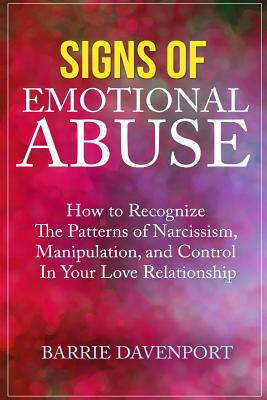 Signs of Emotional Abuse: How to Recognize the Patterns of Narcissism, Manipulation, and Control in Your Love Relationship - Davenport, Barrie