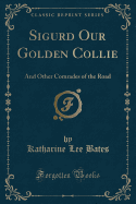 Sigurd Our Golden Collie: And Other Comrades of the Road (Classic Reprint)