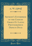 Sijthoff's Enterprise of the Codices Graeci Et Latini Photographice Depicti Duce (Classic Reprint)