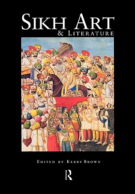 Sikh Art and Literature - Brown, Kerry (Editor)