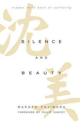 Silence and Beauty - Hidden Faith Born of Suffering - Fujimura, Makoto, and Yancey, Philip
