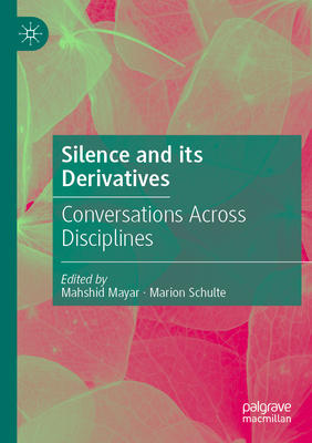 Silence and its Derivatives: Conversations Across Disciplines - Mayar, Mahshid (Editor), and Schulte, Marion (Editor)