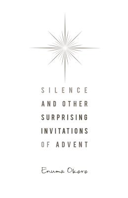 Silence and Other Surprising Invitations of Advent - Okoro, Enuma