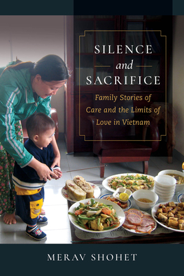 Silence and Sacrifice: Family Stories of Care and the Limits of Love in Vietnam - Shohet, Merav