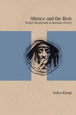 Silence and the Rest: Verbal Skepticism in Russian Poetry - Khagi, Sofya