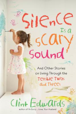 Silence Is a Scary Sound: And Other Stories on Living Through the Terrible Twos and Threes - Edwards, Clint