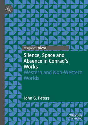 Silence, Space and Absence in Conrad's Works: Western and Non-Western Worlds - Peters, John G.