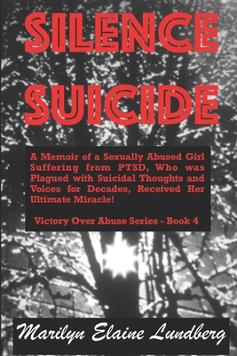 Silence Suicide: A Memoir of a Sexually Abused Girl Suffering from PTSD, Who was Plagued with Suicidal Thoughts and Voices for Decades, Received Her Ultimate Miracle! - Lundberg, Marilyn