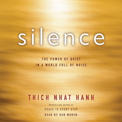 Silence: The Power of Quiet in a World Full of Noise - Nhat Hanh, Thich, and Woren, Dan (Read by)