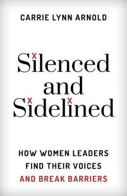 Silenced and Sidelined: How Women Leaders Find Their Voices and Break Barriers - Arnold, Carrie Lynn