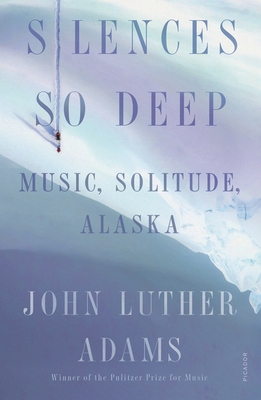 Silences So Deep: Music, Solitude, Alaska - Adams, John Luther