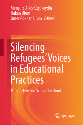 Silencing Refugees' Voices in Educational Practices: Perspectives on School Textbooks - Alkis Kkaydin, Mensure (Editor), and Ulum, Hakan (Editor), and Ulum, mer Gkhan (Editor)