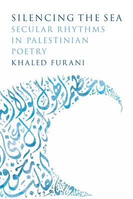 Silencing the Sea: Secular Rhythms in Palestinian Poetry - Furani, Khaled