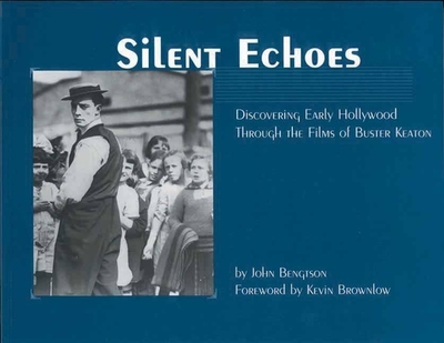 Silent Echoes: Discovering Early Hollywood Through the Films of Buster Keaton - Bengston, John, and Bengtson, John (Foreword by)