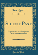 Silent Past: Mysterious and Forgotten Cultures of the World (Classic Reprint)