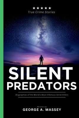 Silent Predators: Biographies of the World's Most Infamous Serial Killers - Massey, George A