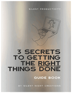 Silent Productivity: 3 Secrets to Getting the Right Things Done Guide