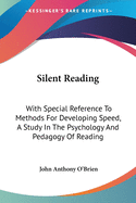 Silent Reading: With Special Reference To Methods For Developing Speed, A Study In The Psychology And Pedagogy Of Reading