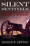 Silent Sentinels: A Reference Guide to the Artillery at Gettysburg