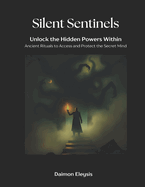 Silent Sentinels: Unlock the Hidden Powers Within: Ancient Rituals to Access and Protect the Secret Mind