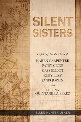 Silent Sisters: Profiles of the Short Lives of Karen Carpenter, Patsy Cline, Cass Elliot, Ruby Elzy, Janis Joplin and Selena Quintanilla-Perez - Ulken, Ellen Hunter