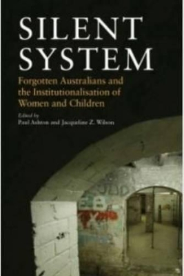 Silent System: Forgotten Australians and the Institutionalisation of Women and Children - Ashton, Paul (Editor), and Wilson, Jacqueline Z. (Editor)