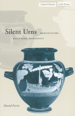 Silent Urns: Romanticism, Hellenism, Modernity - Ferris, David