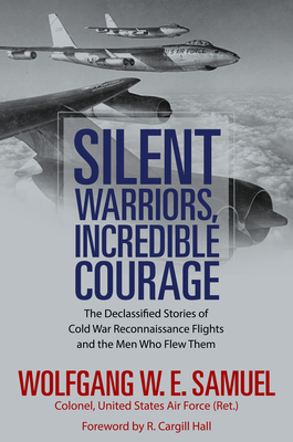 Silent Warriors, Incredible Courage: The Declassified Stories of Cold War Reconnaissance Flights and the Men Who Flew Them - Samuel, Wolfgang W E, Colonel, and Hall, R Cargill (Foreword by)