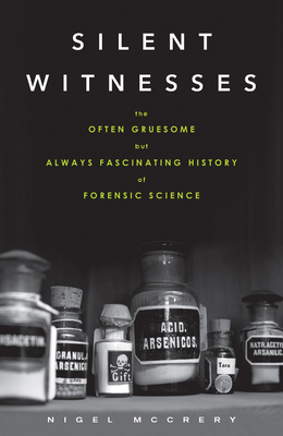 Silent Witnesses: The Often Gruesome But Always Fascinating History of Forensic Science - McCrery, Nigel