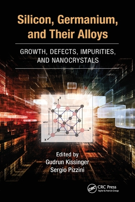 Silicon, Germanium, and Their Alloys: Growth, Defects, Impurities, and Nanocrystals - Kissinger, Gudrun (Editor), and Pizzini, Sergio (Editor)