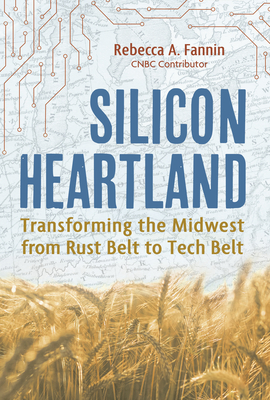 Silicon Heartland: Transforming the Midwest from Rust Belt to Tech Belt - Fannin, Rebecca A